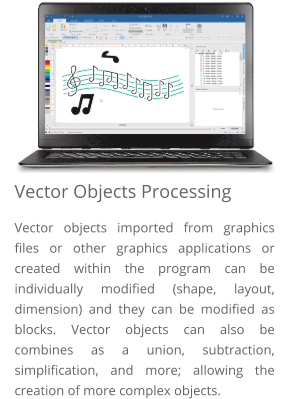 Vector Objects Processing Vector objects imported from graphics files or other graphics applications or created within the program can be individually modified (shape, layout, dimension) and they can be modified as blocks. Vector objects can also be combines as a union, subtraction, simplification, and more; allowing the creation of more complex objects.